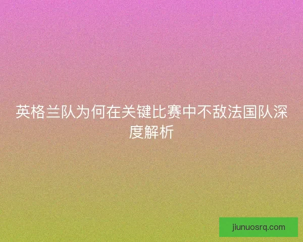 英格兰队为何在关键比赛中不敌法国队深度解析