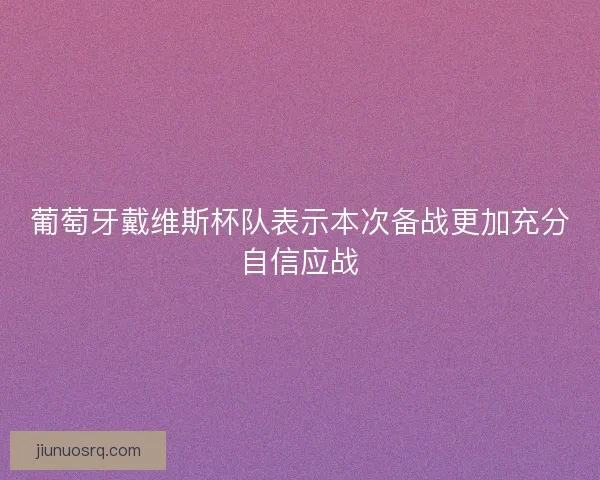 葡萄牙戴维斯杯队表示本次备战更加充分自信应战 葡萄牙戴维斯杯队表示本次备战更加充分自信应战