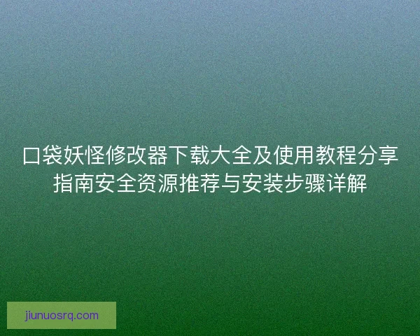 口袋妖怪修改器下载大全及使用教程分享指南安全资源推荐与安装步骤详解 口袋妖怪修改器下载大全及使用教程分享指南安全资源推荐与安装步骤详解