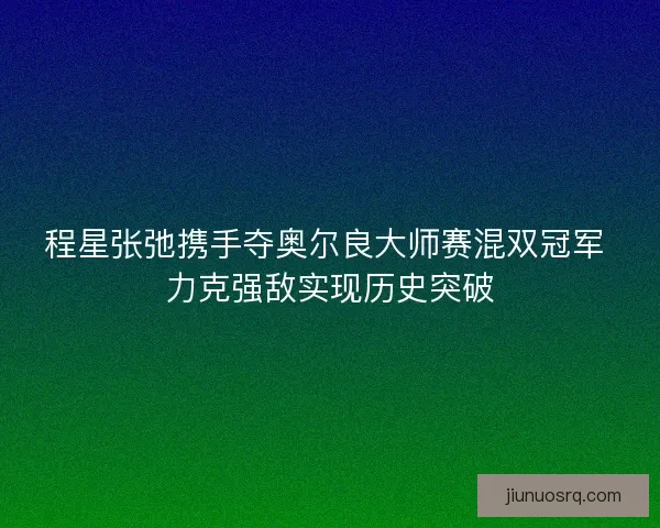 程星张弛携手夺奥尔良大师赛混双冠军 力克强敌实现历史突破 程星张弛携手夺奥尔良大师赛混双冠军 力克强敌实现历史突破