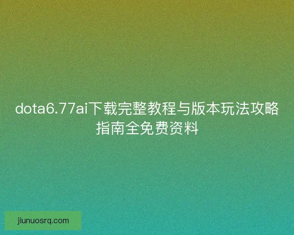 dota6.77ai下载完整教程与版本玩法攻略指南全免费资料 dota6.77ai下载完整教程与版本玩法攻略指南全免费资料