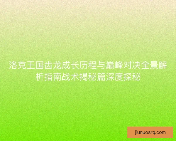 洛克王国齿龙成长历程与巅峰对决全景解析指南战术揭秘篇深度探秘 洛克王国齿龙成长历程与巅峰对决全景解析指南战术揭秘篇深度探秘