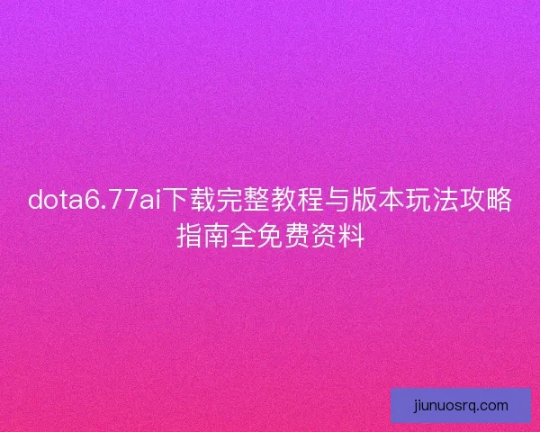 dota6.77ai下载完整教程与版本玩法攻略指南全免费资料 dota6.77ai下载完整教程与版本玩法攻略指南全免费资料