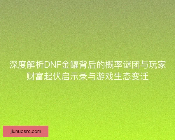 深度解析DNF金罐背后的概率谜团与玩家财富起伏启示录与游戏生态变迁