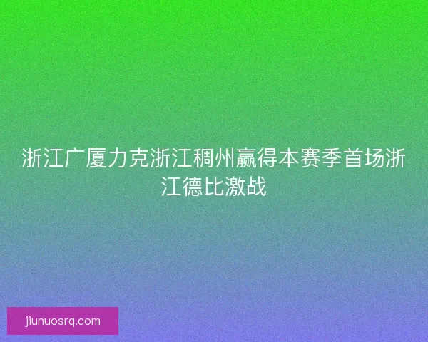 浙江广厦力克浙江稠州赢得本赛季首场浙江德比激战 浙江广厦力克浙江稠州赢得本赛季首场浙江德比激战
