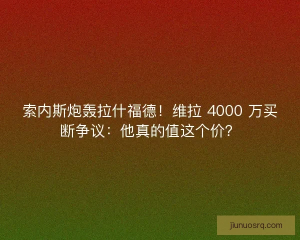 索内斯炮轰拉什福德！维拉 4000 万买断争议：他真的值这个价？