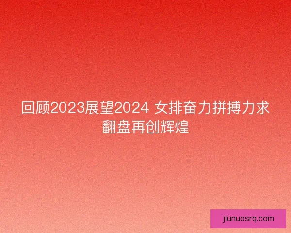 回顾2023展望2024 女排奋力拼搏力求翻盘再创辉煌 回顾2023展望2024 女排奋力拼搏力求翻盘再创辉煌